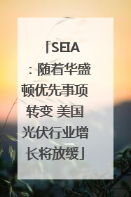 SEIA：随着华盛顿优先事项转变 美国光伏行业增长将放缓