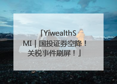 YiwealthSMI｜国投证券空降！关税事件刷屏！